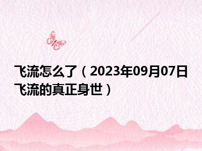 飞流怎么了（2023年09月07日飞流的真正身世）