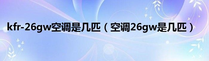  kfr-26gw空调是几匹（空调26gw是几匹）