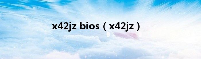  x42jz bios（x42jz）