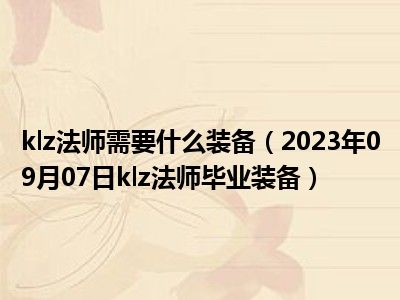 klz法师需要什么装备（2023年09月07日klz法师毕业装备）