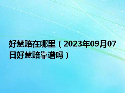 好慧赔在哪里（2023年09月07日好慧赔靠谱吗）