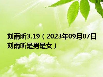 刘雨昕3.19（2023年09月07日刘雨昕是男是女）