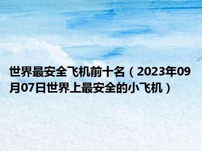 世界最安全飞机前十名（2023年09月07日世界上最安全的小飞机）