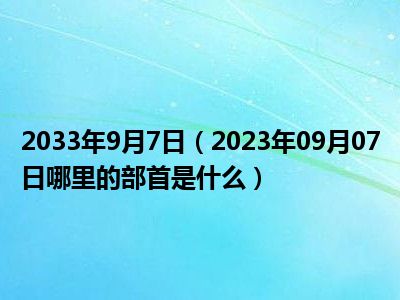 2033年9月7日（2023年09月07日哪里的部首是什么）