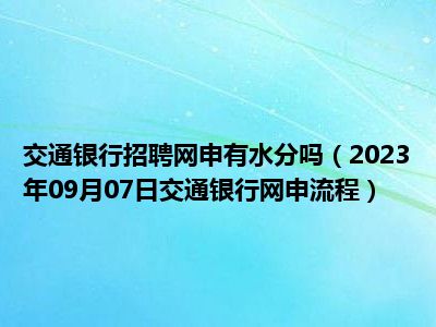 交通银行招聘网申有水分吗（2023年09月07日交通银行网申流程）