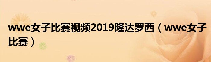  wwe女子比赛视频2019隆达罗西（wwe女子比赛）