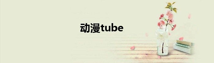  动漫tube