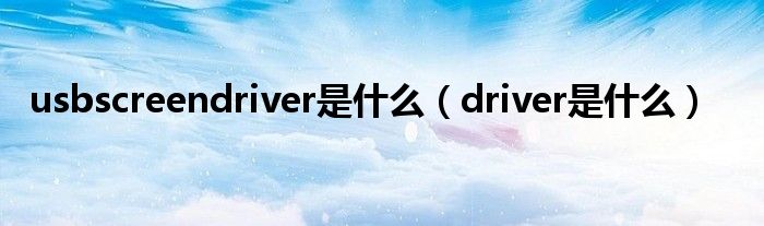  usbscreendriver是什么（driver是什么）