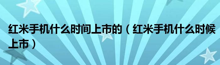  红米手机什么时间上市的（红米手机什么时候上市）