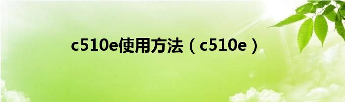  c510e使用方法（c510e）