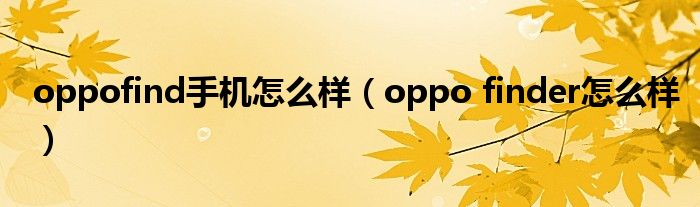  oppofind手机怎么样（oppo finder怎么样）