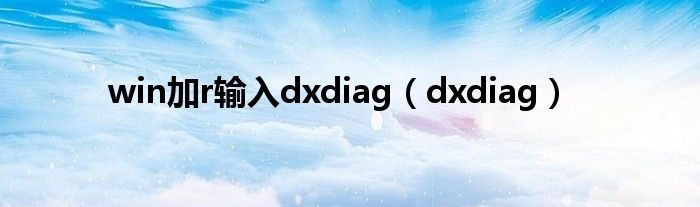  win加r输入dxdiag（dxdiag）