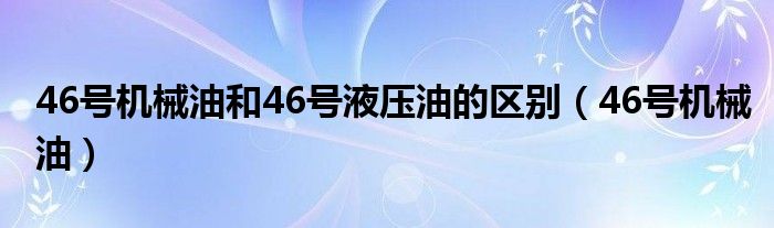  46号机械油和46号液压油的区别（46号机械油）