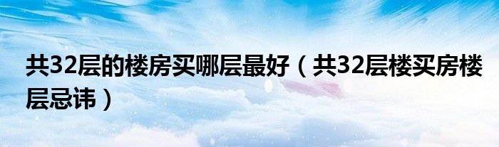  共32层的楼房买哪层最好（共32层楼买房楼层忌讳）