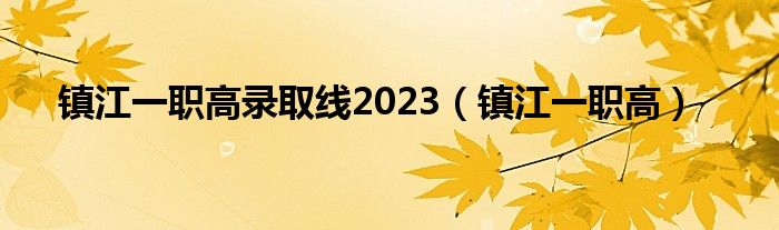  镇江一职高录取线2023（镇江一职高）