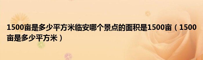  1500亩是多少平方米临安哪个景点的面积是1500亩（1500亩是多少平方米）