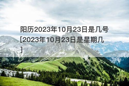 阳历2023年10月23日是几号[2023年10月23日是星期几]