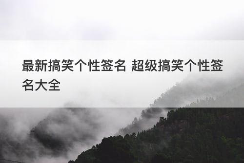 最新搞笑个性签名 超级搞笑个性签名大全