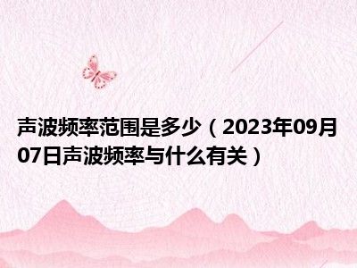 声波频率范围是多少（2023年09月07日声波频率与什么有关）