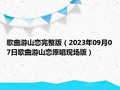 歌曲游山恋完整版（2023年09月07日歌曲游山恋原唱现场版）