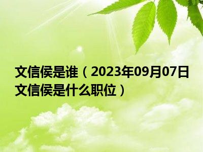 文信侯是谁（2023年09月07日文信侯是什么职位）