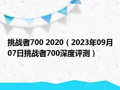 挑战者700 2020（2023年09月07日挑战者700深度评测）