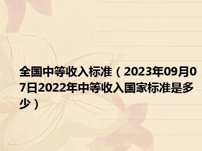 全国中等收入标准（2023年09月07日2022年中等收入国家标准是多少）