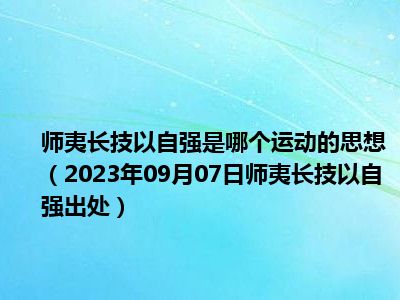 师夷长技以自强是哪个运动的思想（2023年09月07日师夷长技以自强出处）