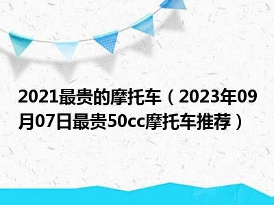 2021最贵的摩托车（2023年09月07日最贵50cc摩托车推荐）