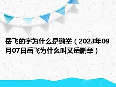 岳飞的字为什么是鹏举（2023年09月07日岳飞为什么叫又岳鹏举）