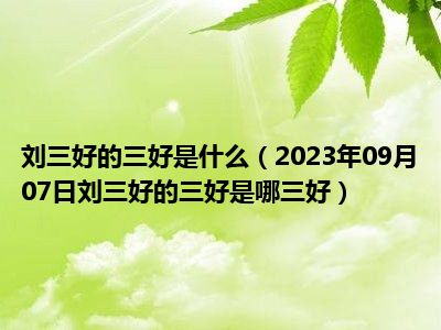 刘三好的三好是什么（2023年09月07日刘三好的三好是哪三好）