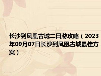 长沙到凤凰古城二日游攻略（2023年09月07日长沙到凤凰古城最佳方案）