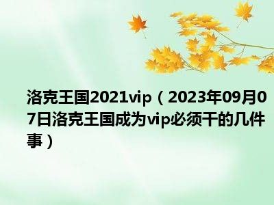 洛克王国2021vip（2023年09月07日洛克王国成为vip必须干的几件事）