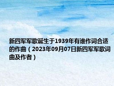 新四军军歌诞生于1939年有谁作词合适的作曲（2023年09月07日新四军军歌词曲及作者）