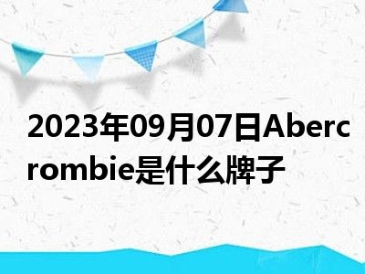 2023年09月07日Abercrombie是什么牌子