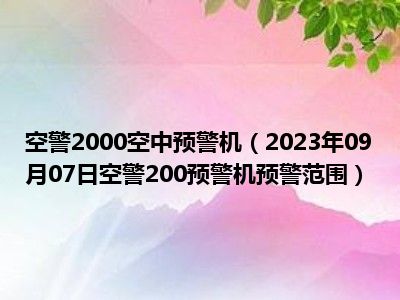 空警2000空中预警机（2023年09月07日空警200预警机预警范围）