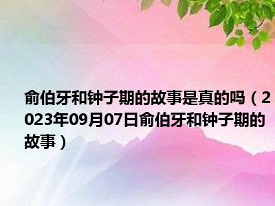 俞伯牙和钟子期的故事是真的吗（2023年09月07日俞伯牙和钟子期的故事）