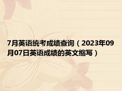 7月英语统考成绩查询（2023年09月07日英语成绩的英文缩写）