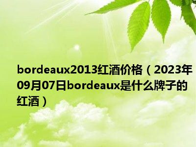 bordeaux2013红酒价格（2023年09月07日bordeaux是什么牌子的红酒）