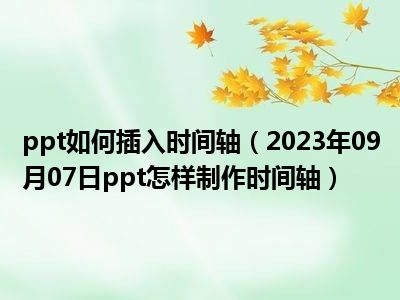 ppt如何插入时间轴（2023年09月07日ppt怎样制作时间轴）