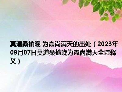 莫道桑榆晚 为霞尚满天的出处（2023年09月07日莫道桑榆晚为霞尚满天全诗释义）