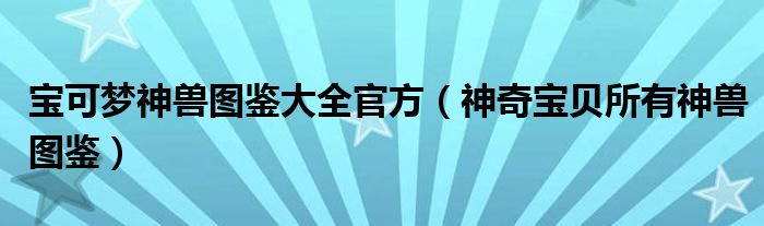  宝可梦神兽图鉴大全官方（神奇宝贝所有神兽图鉴）