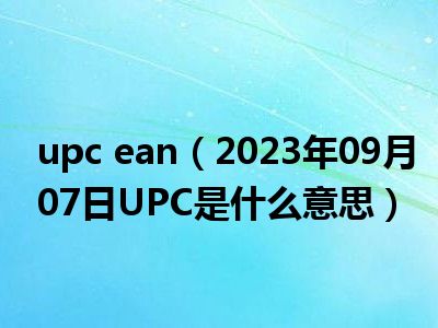 upc ean（2023年09月07日UPC是什么意思）