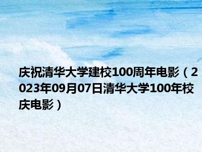 庆祝清华大学建校100周年电影（2023年09月07日清华大学100年校庆电影）