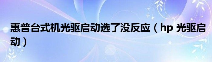  惠普台式机光驱启动选了没反应（hp 光驱启动）