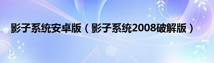  影子系统安卓版（影子系统2008破解版）