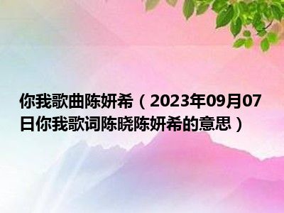 你我歌曲陈妍希（2023年09月07日你我歌词陈晓陈妍希的意思）