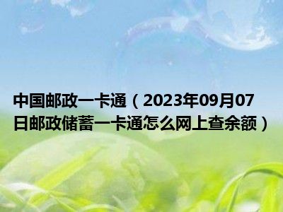 中国邮政一卡通（2023年09月07日邮政储蓄一卡通怎么网上查余额）