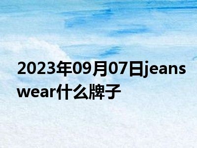 2023年09月07日jeanswear什么牌子