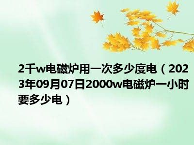 2千w电磁炉用一次多少度电（2023年09月07日2000w电磁炉一小时要多少电）